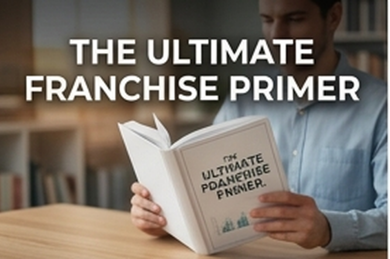 The Ultimate Franchise Primer: How to Choose the Right Brand for Your Goals
